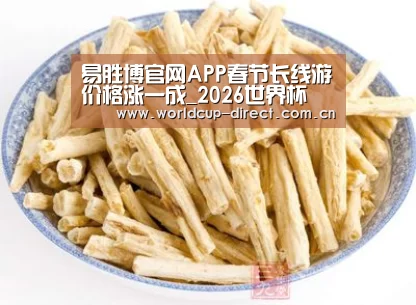 易胜博官网APP春节长线游价格涨一成_2026世界杯(图2) 世界杯官网