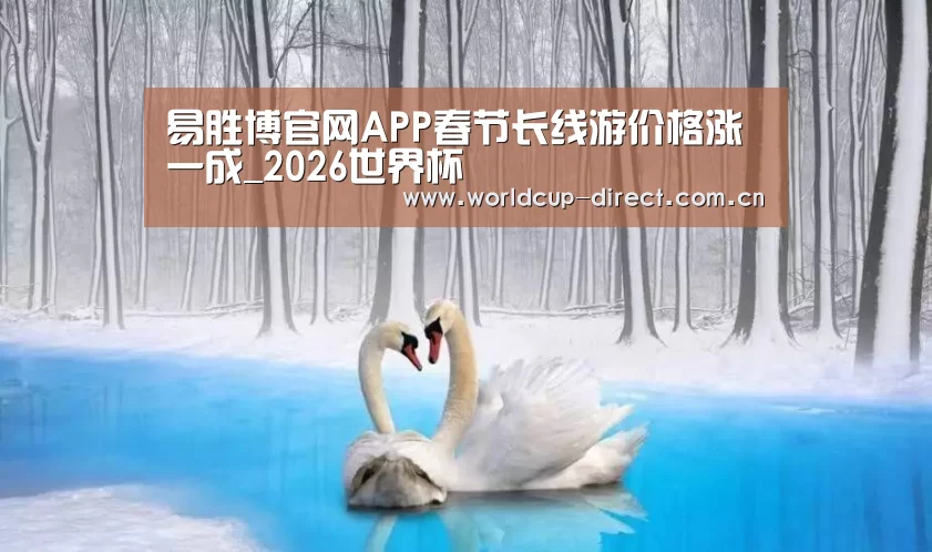 易胜博官网APP春节长线游价格涨一成_2026世界杯(图1) 2026世界杯