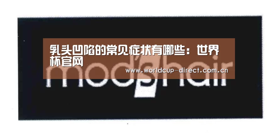 乳头凹陷的常见症状有哪些:世界杯官网(图1) 2026世界杯
